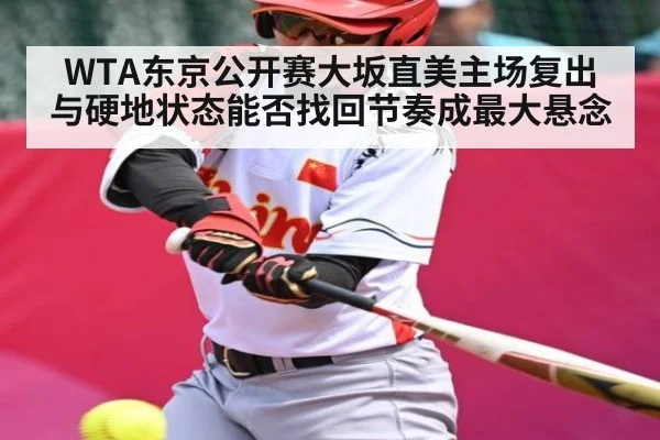 WTA东京公开赛大坂直美主场复出与硬地状态能否找回节奏成最大悬念