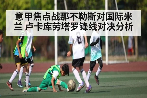意甲焦点战那不勒斯对国际米兰 卢卡库劳塔罗锋线对决分析