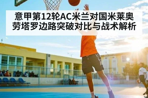 意甲第12轮AC米兰对国米莱奥劳塔罗边路突破对比与战术解析